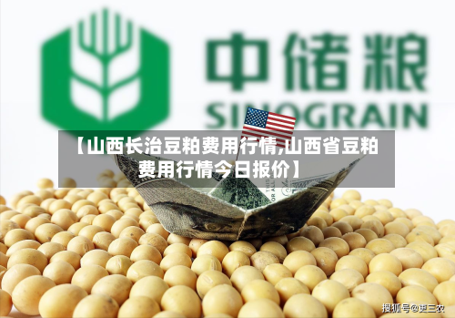 【山西长治豆粕费用行情,山西省豆粕费用行情今日报价】-第2张图片
