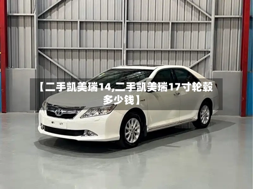 【二手凯美瑞14,二手凯美瑞17寸轮毂多少钱】-第2张图片
