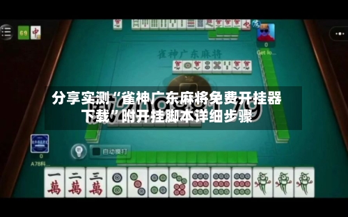 分享实测“雀神广东麻将免费开挂器下载”附开挂脚本详细步骤