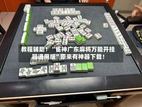 教程辅助！“雀神广东麻将万能开挂器通用版	”原来有神器下载！-第2张图片