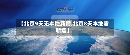 【北京9天无本地新增,北京8天本地零新增】