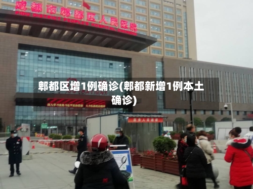 郫都区增1例确诊(郫都新增1例本土确诊)-第2张图片