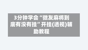3分钟学会“微友麻将到底有没有挂”开挂(透视)辅助教程