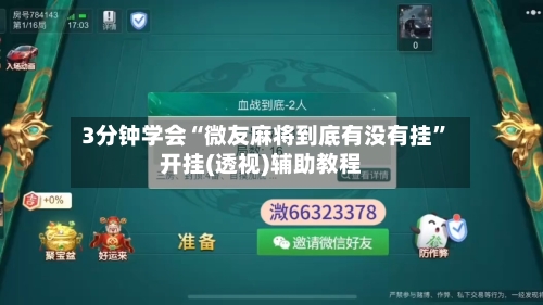 3分钟学会“微友麻将到底有没有挂	”开挂(透视)辅助教程-第2张图片
