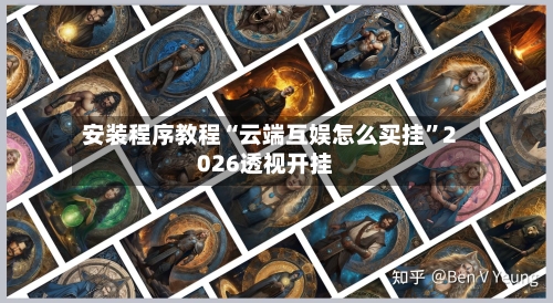 安装程序教程“云端互娱怎么买挂”2026透视开挂-第2张图片