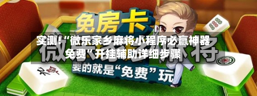 实测!“微乐家乡麻将小程序必赢神器免费”开挂辅助详细步骤-第2张图片