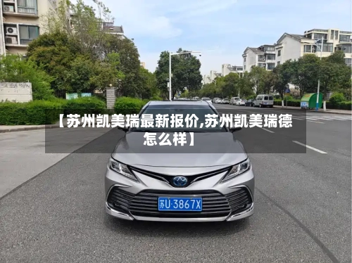 【苏州凯美瑞最新报价,苏州凯美瑞德怎么样】-第3张图片
