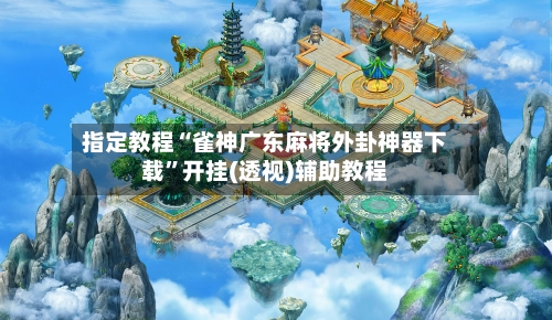 指定教程“雀神广东麻将外卦神器下载”开挂(透视)辅助教程