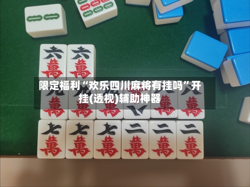 限定福利“欢乐四川麻将有挂吗”开挂(透视)辅助神器-第3张图片