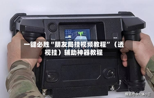一键必胜“朋友局挂视频教程	”（透视挂）辅助神器教程-第2张图片
