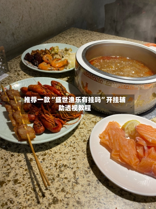 推荐一款“盛世渔乐有挂吗”开挂辅助透视教程-第2张图片