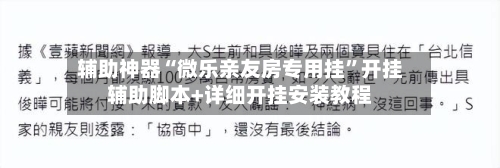 辅助神器“微乐亲友房专用挂”开挂辅助脚本+详细开挂安装教程