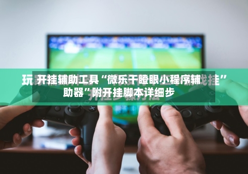 开挂辅助工具“微乐干瞪眼小程序辅助器”附开挂脚本详细步