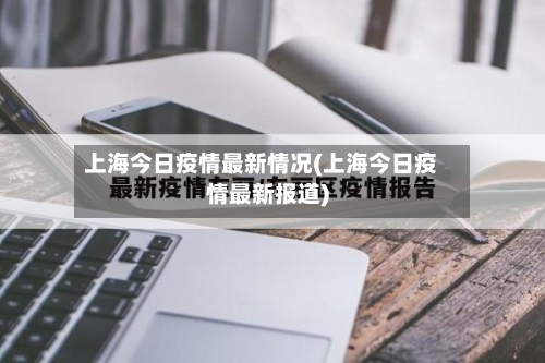上海今日疫情最新情况(上海今日疫情最新报道)-第2张图片