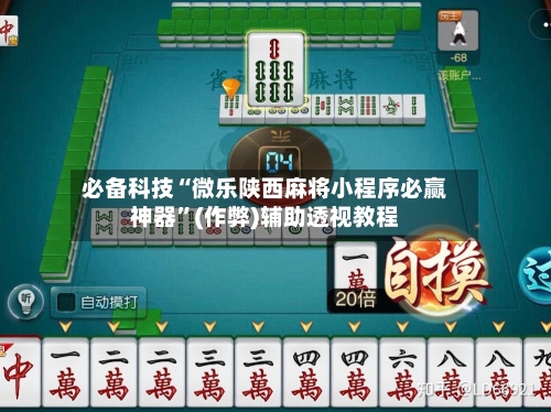 必备科技“微乐陕西麻将小程序必赢神器”(作弊)辅助透视教程