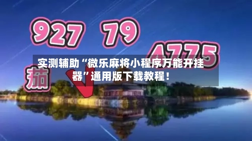 实测辅助“微乐麻将小程序万能开挂器	”通用版下载教程！-第2张图片