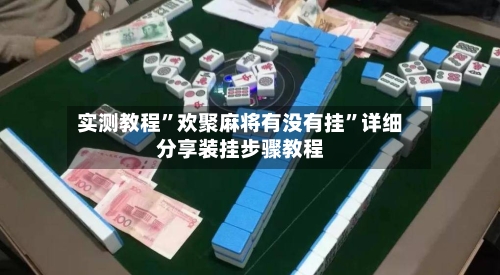 实测教程	”欢聚麻将有没有挂”详细分享装挂步骤教程-第3张图片