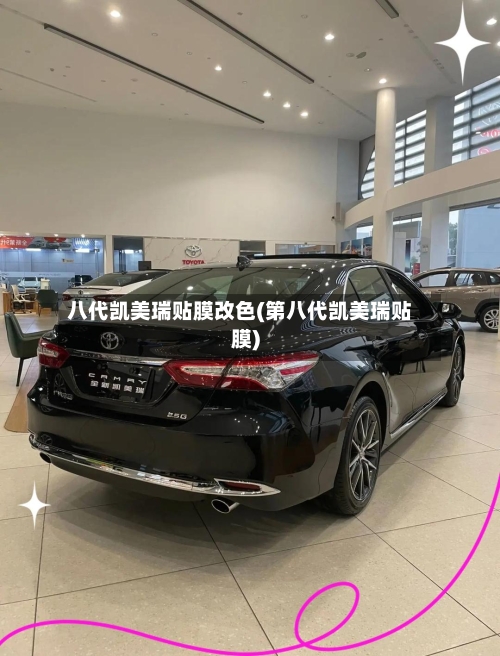 八代凯美瑞贴膜改色(第八代凯美瑞贴膜)