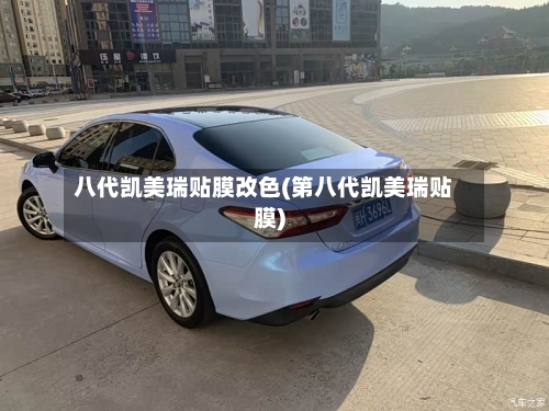 八代凯美瑞贴膜改色(第八代凯美瑞贴膜)-第3张图片