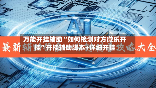 万能开挂辅助“如何检测对方微乐开挂”开挂辅助脚本+详细开挂-第2张图片