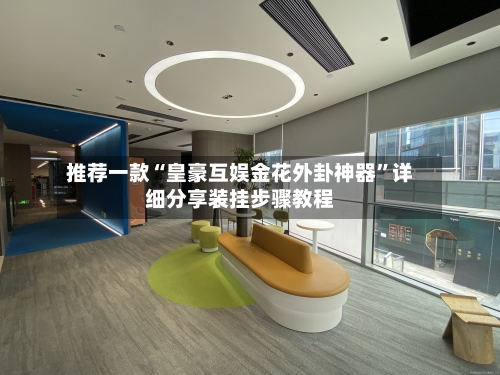 推荐一款“皇豪互娱金花外卦神器”详细分享装挂步骤教程-第2张图片