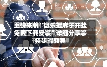 重磅来袭“微乐捉麻子开挂免费下载安装	”详细分享装挂步骤教程-第2张图片