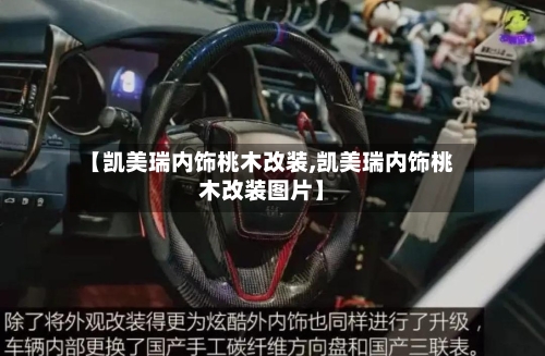 【凯美瑞内饰桃木改装,凯美瑞内饰桃木改装图片】-第3张图片