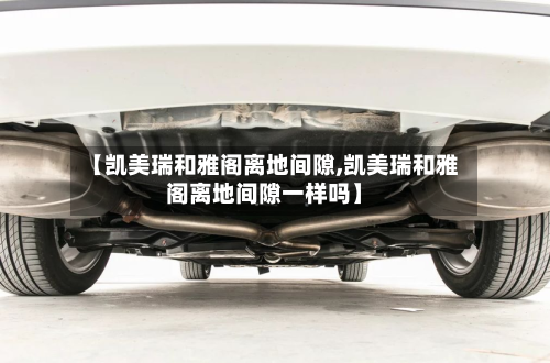 【凯美瑞和雅阁离地间隙,凯美瑞和雅阁离地间隙一样吗】-第2张图片