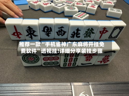 推荐一款“手机雀神广东麻将开挂免费软件”透视挂!详细分享装挂步骤