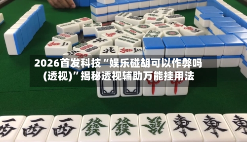 2026首发科技“娱乐碰胡可以作弊吗(透视)”揭秘透视辅助万能挂用法-第3张图片