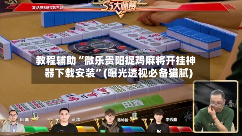 教程辅助“微乐贵阳捉鸡麻将开挂神器下载安装”(曝光透视必备猫腻)-第2张图片