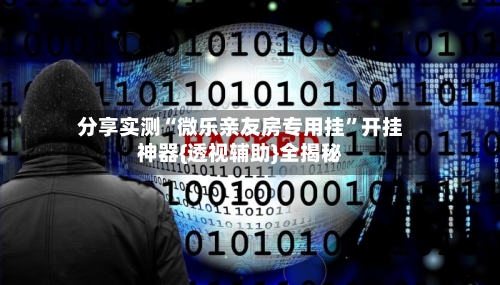 分享实测“微乐亲友房专用挂”开挂神器{透视辅助}全揭秘-第2张图片