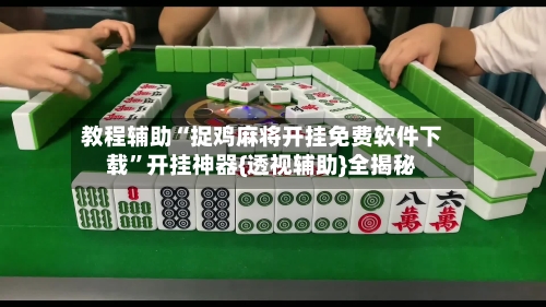 教程辅助“捉鸡麻将开挂免费软件下载	”开挂神器{透视辅助}全揭秘-第2张图片