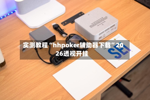 实测教程“hhpoker辅助器下载”2026透视开挂-第2张图片