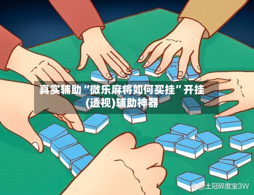 真实辅助“微乐麻将如何买挂”开挂(透视)辅助神器