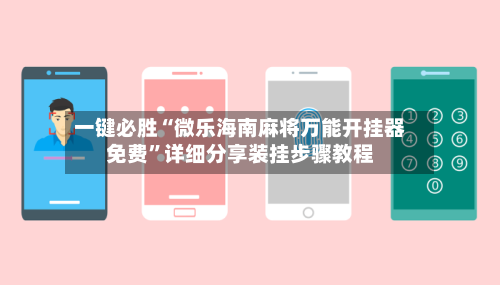 一键必胜“微乐海南麻将万能开挂器免费”详细分享装挂步骤教程-第2张图片