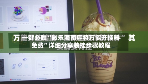 一键必胜“微乐海南麻将万能开挂器免费”详细分享装挂步骤教程-第3张图片