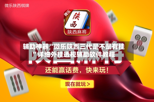 辅助神器“微乐陕西三代是不是有挂”详细外挂透视辅助软件教程