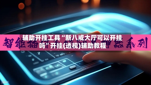 辅助开挂工具“新八戒大厅可以开挂吗”开挂(透视)辅助教程-第2张图片