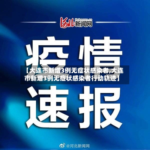【大连市新增3例无症状感染者,大连市新增3例无症状感染者行动轨迹】