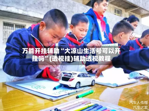 万能开挂辅助“大凉山生活号可以开挂吗”(透视挂)辅助透视教程