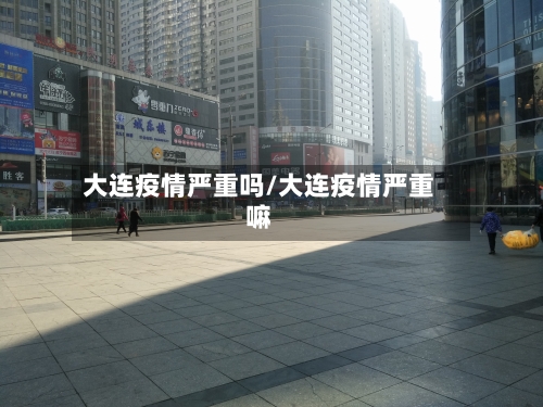 大连疫情严重吗/大连疫情严重嘛
