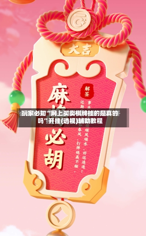 玩家必知“网上买卖棋牌挂的是真的吗	”开挂(透视)辅助教程-第2张图片