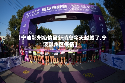 【宁波鄞州疫情最新消息今天封城了,宁波鄞州区疫情】
