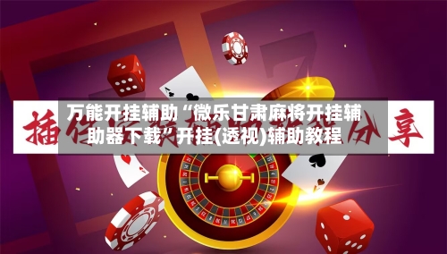 万能开挂辅助“微乐甘肃麻将开挂辅助器下载”开挂(透视)辅助教程-第2张图片
