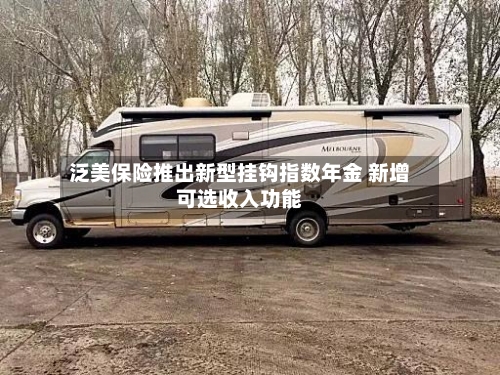 泛美保险推出新型挂钩指数年金 新增可选收入功能-第3张图片