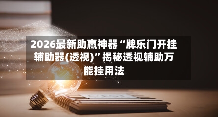 2026最新助赢神器“牌乐门开挂辅助器(透视)”揭秘透视辅助万能挂用法-第2张图片