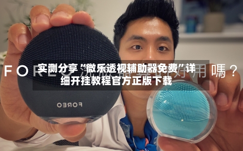 实测分享“微乐透视辅助器免费”详细开挂教程官方正版下载