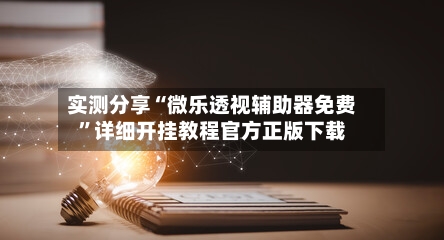 实测分享“微乐透视辅助器免费”详细开挂教程官方正版下载-第2张图片