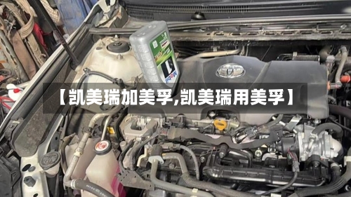 【凯美瑞加美孚,凯美瑞用美孚】-第2张图片